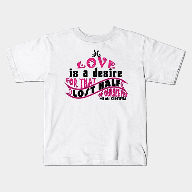 Love is a desire for that lost half of ourselves quote milan kundera by chakibium Kids T-Shirt by chakibium